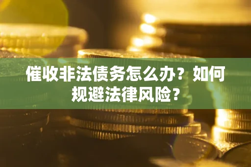 北京催收非法债务怎么办？如何规避法律风险？