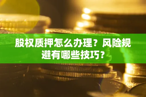 北京股权质押怎么办理？风险规避有哪些技巧？