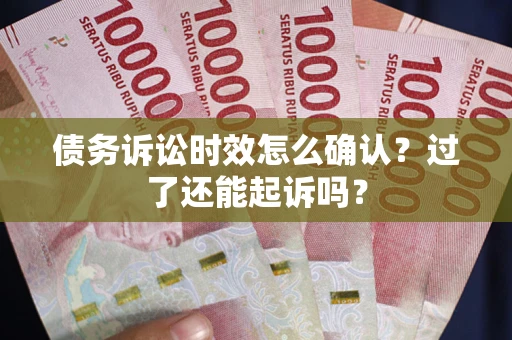 北京债务诉讼时效怎么确认？过了还能起诉吗？