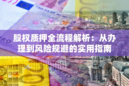 北京股权质押全流程解析：从办理到风险规避的实用指南