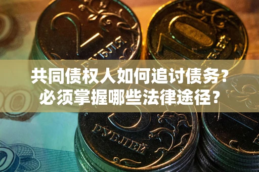 北京共同债权人如何追讨债务？必须掌握哪些法律途径？