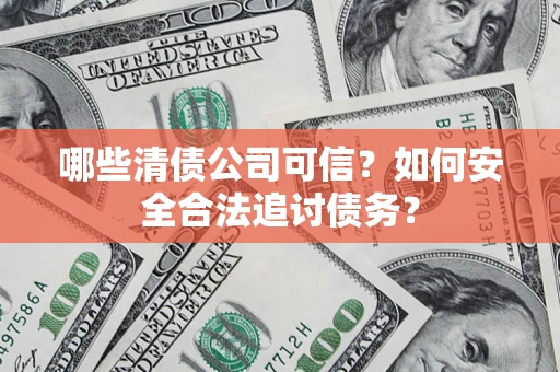 北京哪些清债公司可信？如何安全合法追讨债务？