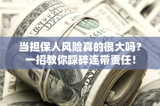北京当担保人风险真的很大吗？一招教你踩碎连带责任！