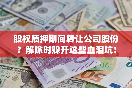 北京股权质押期间转让公司股份？解除时躲开这些血泪坑！