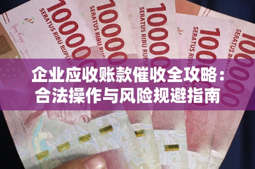 北京企业应收账款催收全攻略：合法操作与风险规避指南