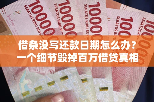 北京借条没写还款日期怎么办？一个细节毁掉百万借贷真相