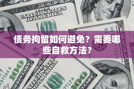 北京债务拘留如何避免？需要哪些自救方法？