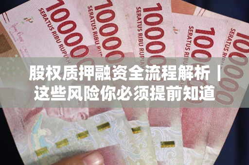 北京股权质押融资全流程解析｜这些风险你必须提前知道