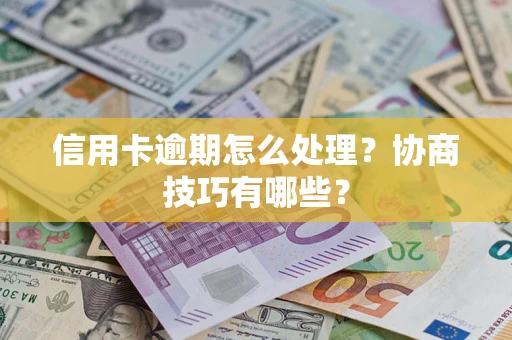 北京信用卡逾期怎么处理？协商技巧有哪些？