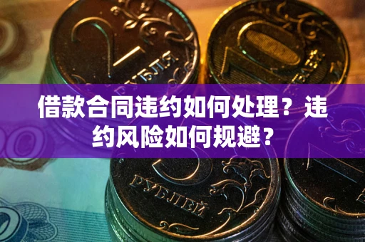 北京借款合同违约如何处理？违约风险如何规避？