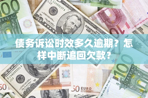 北京债务诉讼时效多久逾期？怎样中断追回欠款？