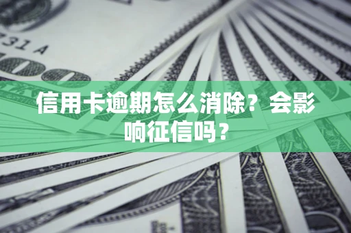 北京信用卡逾期怎么消除？会影响征信吗？