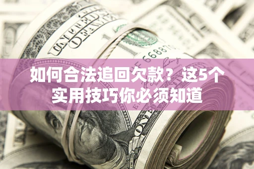 北京如何合法追回欠款？这5个实用技巧你必须知道