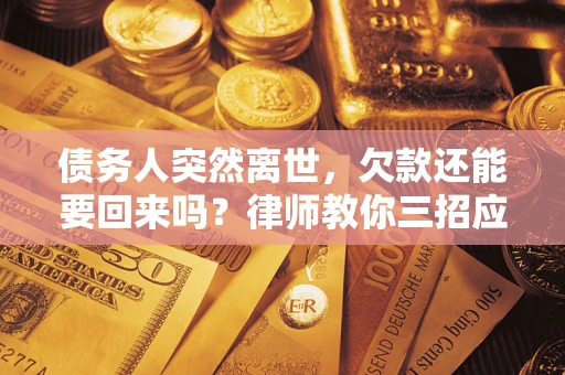 北京债务人突然离世，欠款还能要回来吗？律师教你三招应对