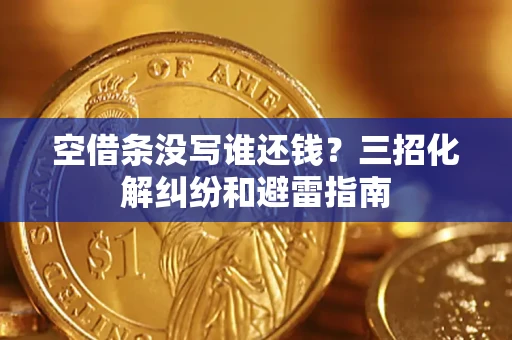 北京空借条没写谁还钱？三招化解纠纷和避雷指南