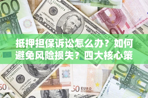 北京抵押担保诉讼怎么办？如何避免风险损失？四大核心策略全解读