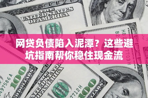 北京网贷负债陷入泥潭？这些避坑指南帮你稳住现金流