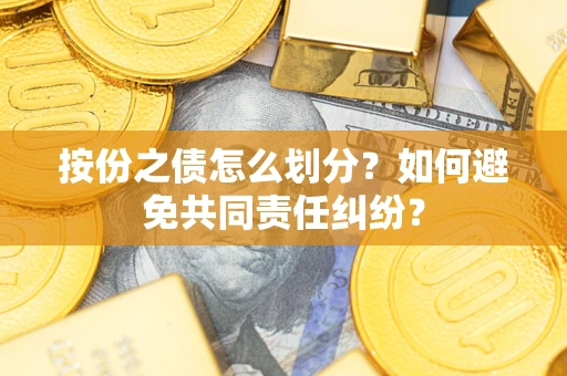 北京按份之债怎么划分？如何避免共同责任纠纷？