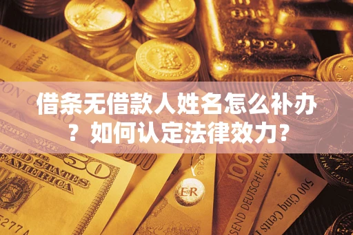 北京借条无借款人姓名怎么补办？如何认定法律效力？
