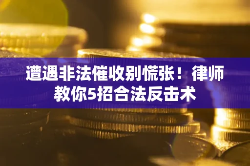北京遭遇非法催收别慌张！律师教你5招合法反击术