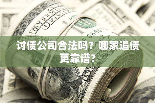 北京讨债公司合法吗？哪家追债更靠谱？