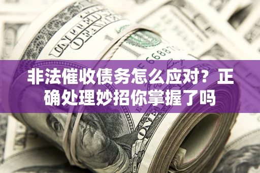 北京非法催收债务怎么应对？正确处理妙招你掌握了吗