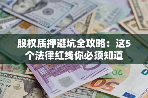 北京股权质押避坑全攻略：这5个法律红线你必须知道