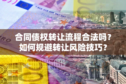 北京合同债权转让流程合法吗？如何规避转让风险技巧？