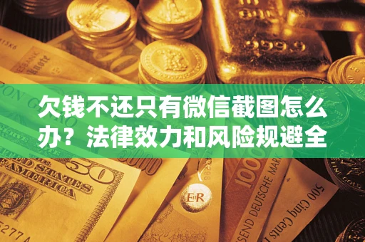 北京欠钱不还只有微信截图怎么办？法律效力和风险规避全解析