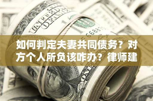 北京如何判定夫妻共同债务？对方个人所负该咋办？律师建议
