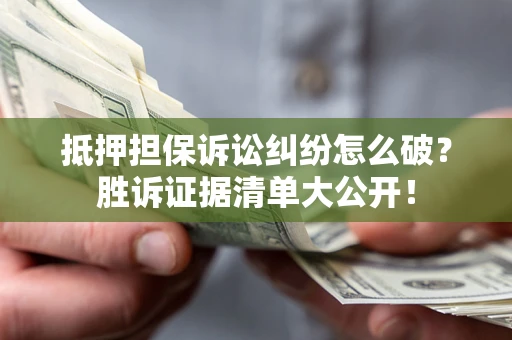 北京抵押担保诉讼纠纷怎么破？胜诉证据清单大公开！