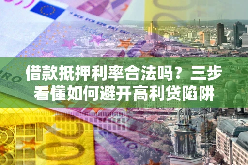 北京借款抵押利率合法吗？三步看懂如何避开高利贷陷阱