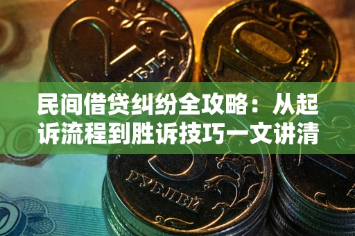 北京民间借贷纠纷全攻略：从起诉流程到胜诉技巧一文讲清