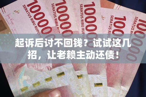 北京起诉后讨不回钱？试试这几招，让老赖主动还债！