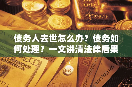 北京债务人去世怎么办？债务如何处理？一文讲清法律后果
