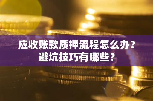 北京应收账款质押流程怎么办？避坑技巧有哪些？