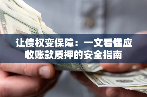 北京让债权变保障：一文看懂应收账款质押的安全指南