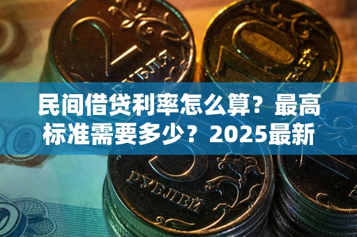 北京民间借贷利率怎么算？最高标准需要多少？2025最新避坑指南