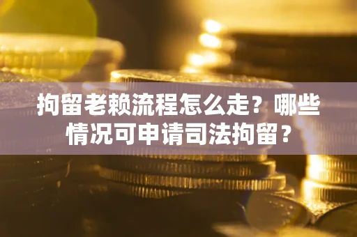 北京拘留老赖流程怎么走?哪些情况可申请司法拘留? 北京拘留老赖流程怎么走?哪些情况可申请司法拘留?