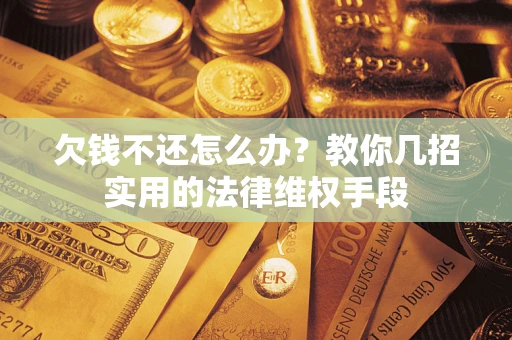 北京欠钱不还怎么办？教你几招实用的法律维权手段