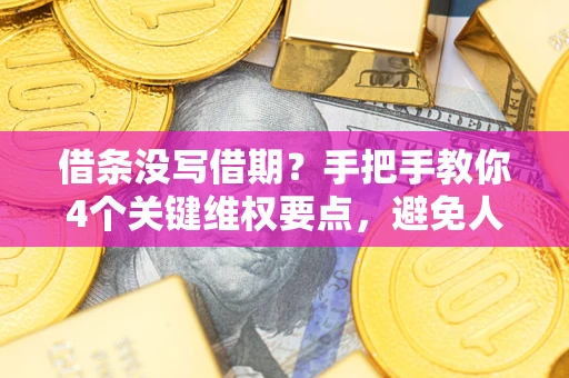 北京借条没写借期？手把手教你4个关键维权要点，避免人财两空