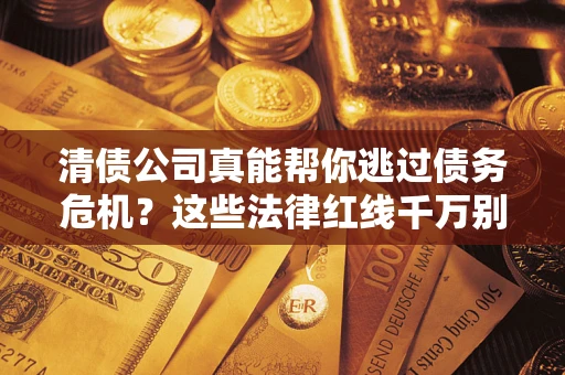 北京清债公司真能帮你逃过债务危机？这些法律红线千万别踩