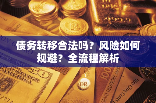 北京债务转移合法吗？风险如何规避？全流程解析