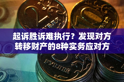 北京起诉胜诉难执行？发现对方转移财产的8种实务应对方案