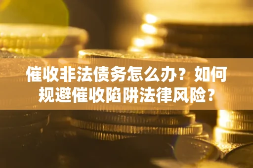 北京催收非法债务怎么办？如何规避催收陷阱法律风险？