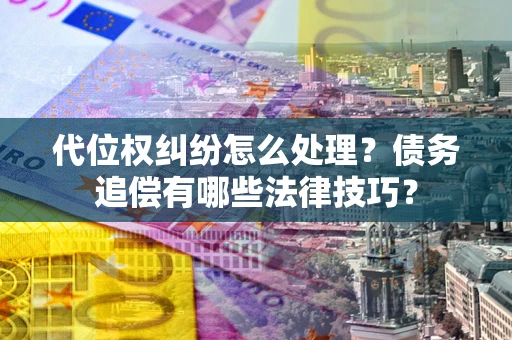 北京代位权纠纷怎么处理？债务追偿有哪些法律技巧？