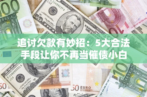 北京追讨欠款有妙招：5大合法手段让你不再当催债小白