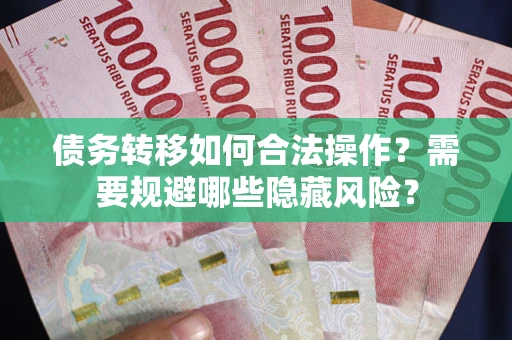 北京债务转移如何合法操作？需要规避哪些隐藏风险？