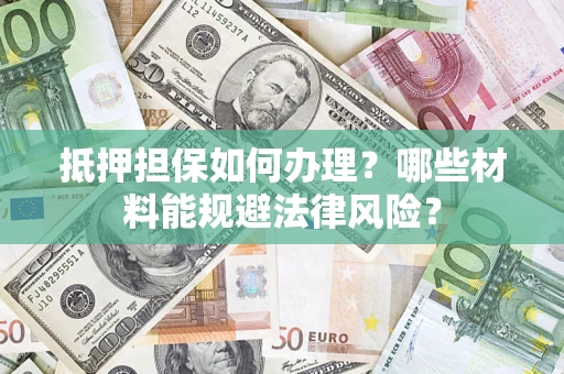 北京抵押担保如何办理？哪些材料能规避法律风险？