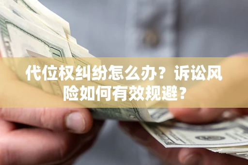 北京代位权纠纷怎么办？诉讼风险如何有效规避？